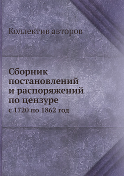 Сборник постановлений и распоряжений по цензуре. с 1720 по 1862 год | Коллектив авторов
