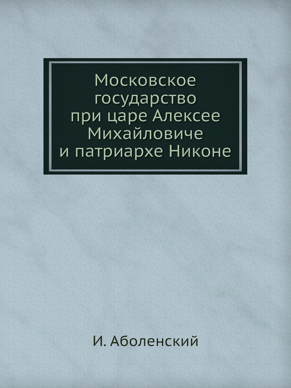 Московское государство при царе Алексее Михайловиче и патриархе Никоне | И. Аболенский