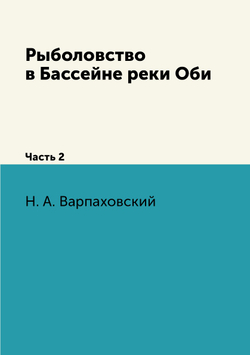 Рыболовство в Бассейне реки Оби. Часть 2 | Н. А. Варпаховский