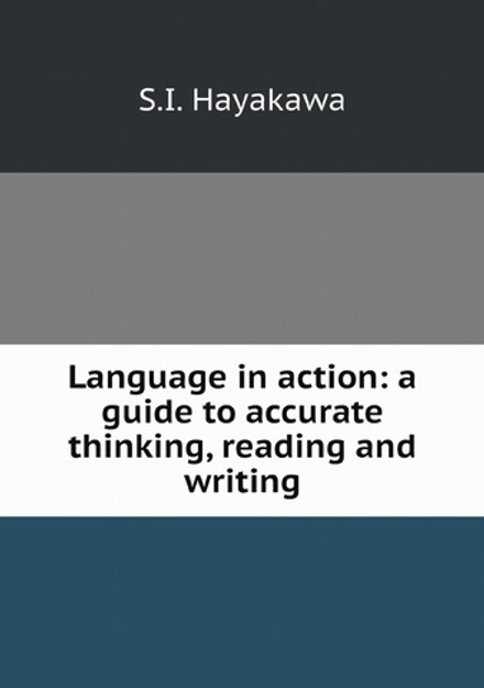 Language in action: a guide to accurate thinking, reading and writing | S.I. Hayakawa
