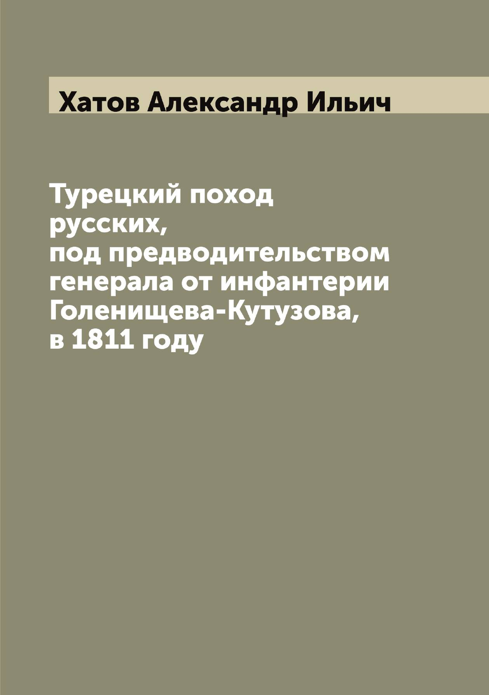 Турецкий поход русских, под предводительством генерала от инфантерии Голенищева-Кутузова, в 1811 году | Хатов Александр Ильич