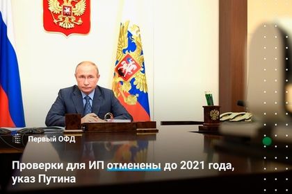 Проверки для ИП отменены до 2021 года, указ Путина