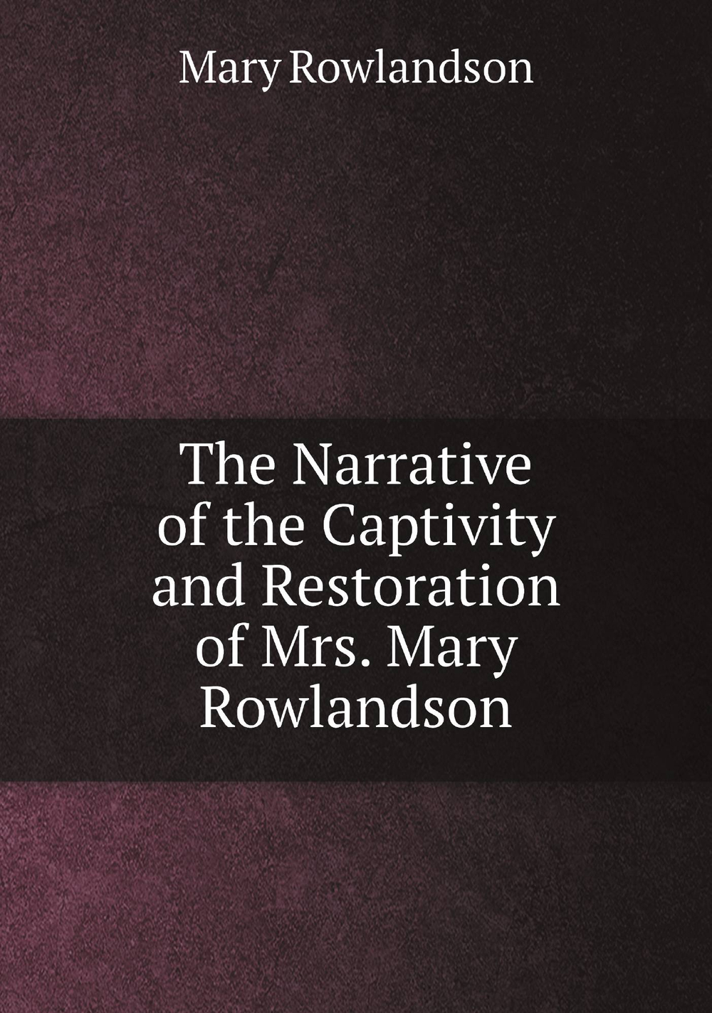 The Narrative of the Captivity and Restoration of Mrs. Mary Rowlandson | Mary Rowlandson