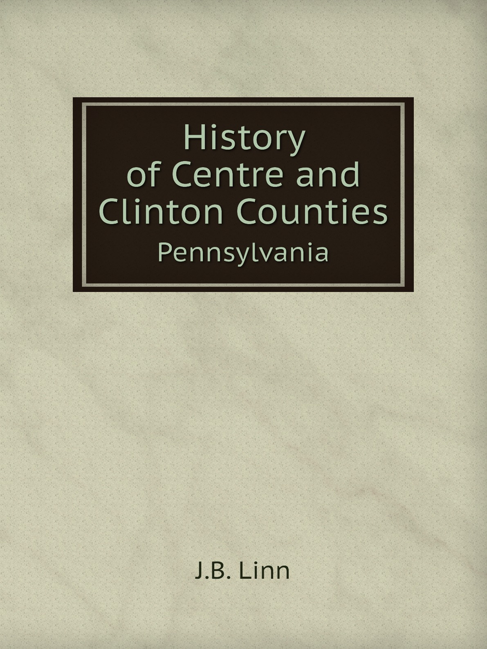 History of Centre and Clinton Counties. Pennsylvania | J.B. Linn