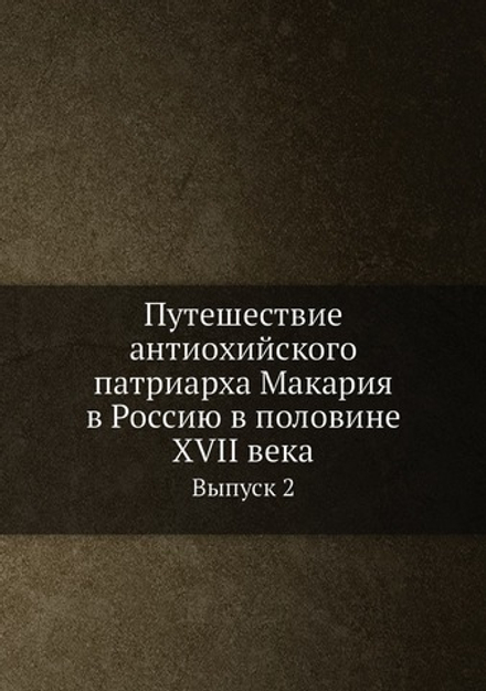 Путешествие антиохийского патриарха Макария в Россию в половине XVII века. Выпуск 2 | Нет автора