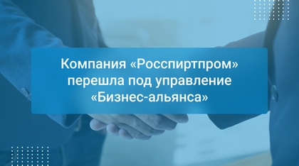 Компания «Росспиртпром» перешла под управление «Бизнес-альянса»