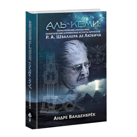 Аль-Кеми: Мемуары: Герметические, оккультные, политические и личные аспекты Р. А. Шваллера де Любича. Андре Ванденбрёк
