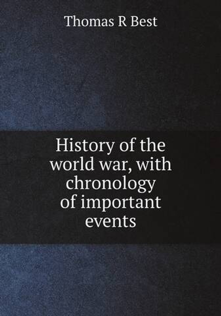 History of the world war, with chronology of important events | Thomas R Best