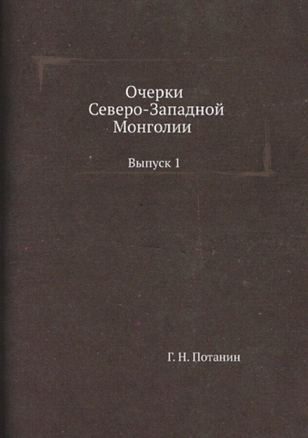 Очерки Северо-Западной Монголии. Выпуск 1 | Г. Н. Потанин