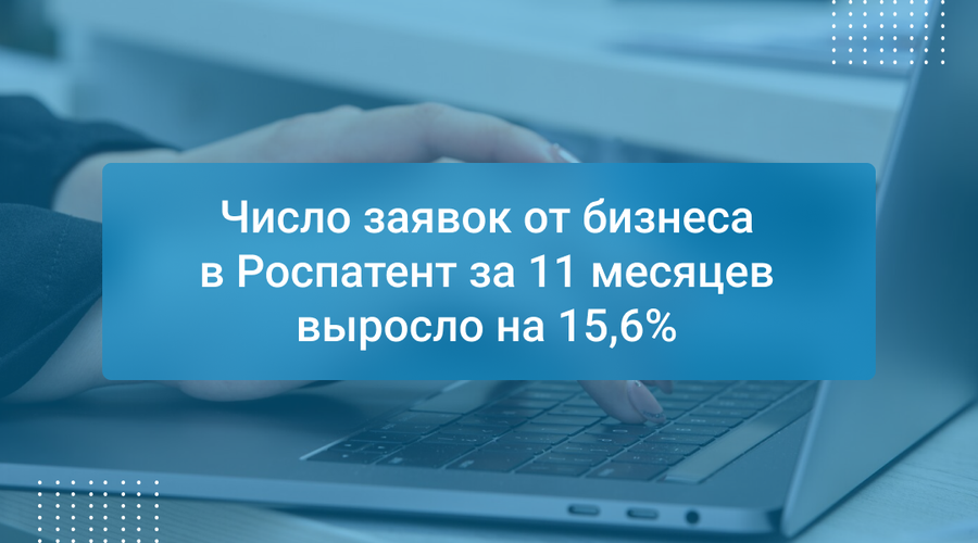 Число заявок от бизнеса в Роспатент за 11 месяцев выросло на 15,6%