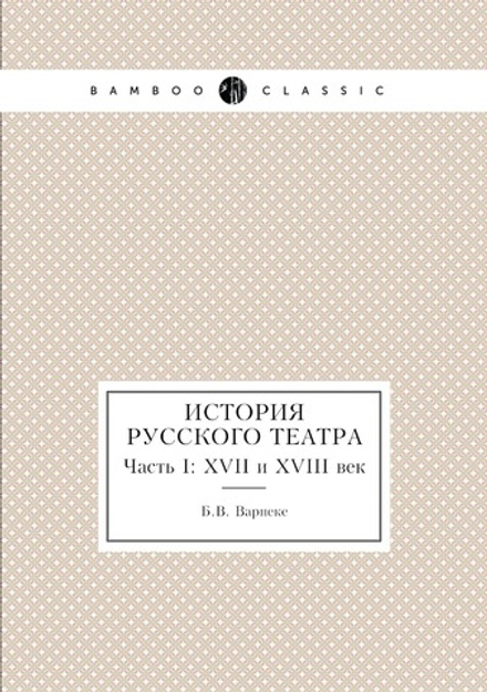История русского театра. Часть I: XVII и XVIII век | Б.В. Варнеке