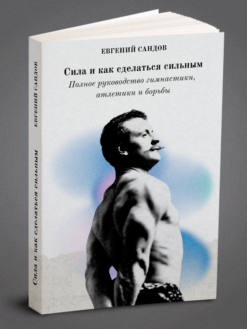 Сила и как сделаться сильным. Полное руководство гимнастики, атлетики и борьбы | Е. Сандов; А.Б. Юрьев