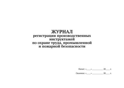 Журнал регистрации производственных инструктажей по охране труда, промышленной и пожарной безопасности