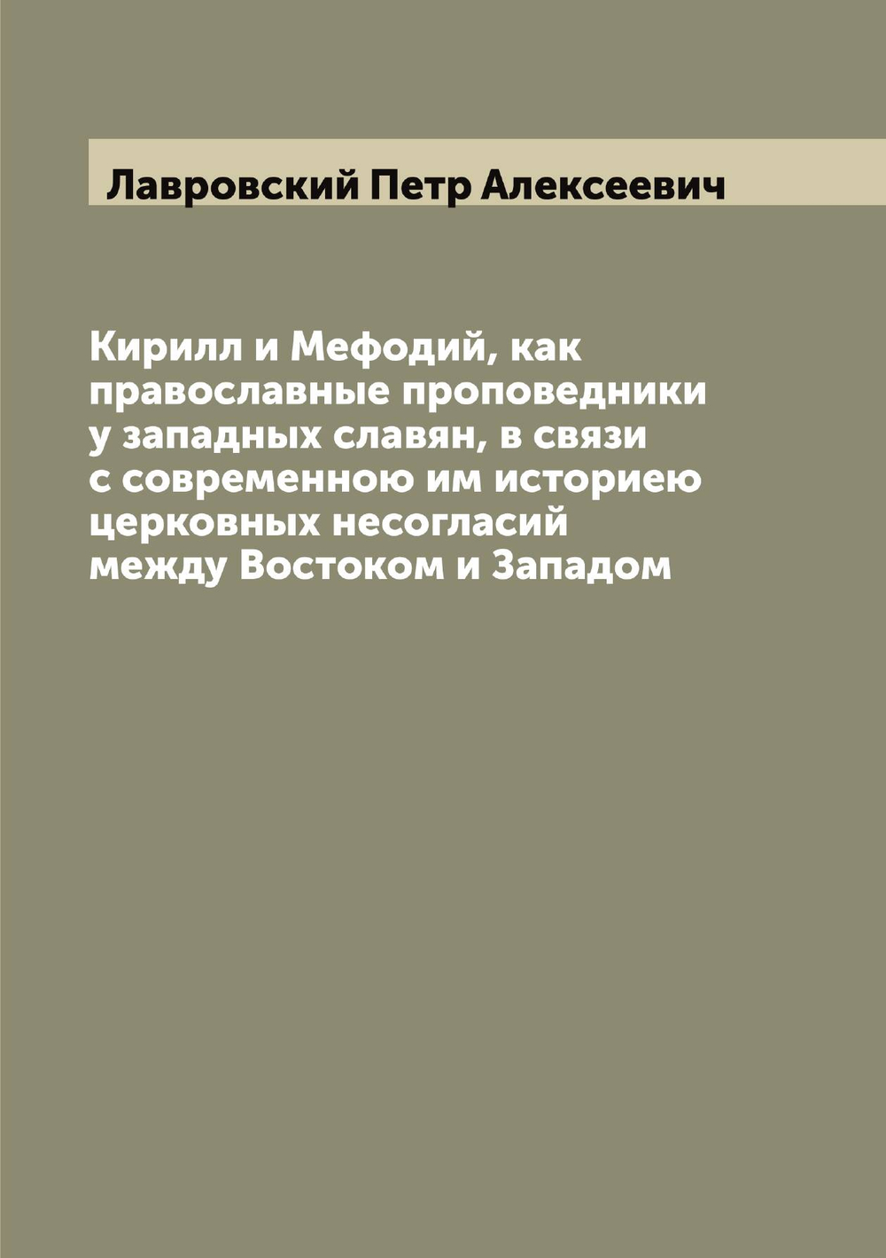 Кирилл и Мефодий, как православные проповедники у западных славян, в связи с современною им историею церковных несогласий между Востоком и Западом | Лавровский Петр Алексеевич