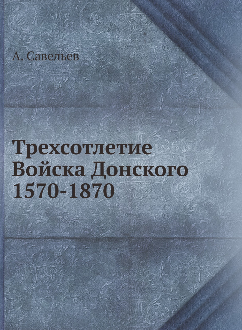 Трехсотлетие Войска Донского 1570-1870 | А. Савельев