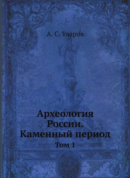 Археология России. Каменный период. Том 1 | А. С. Уваров