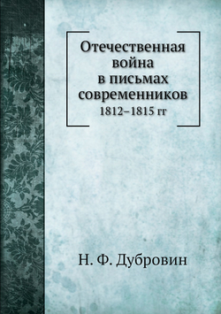 Отечественная война в письмах современников. 1812–1815 гг | Н. Ф. Дубровин