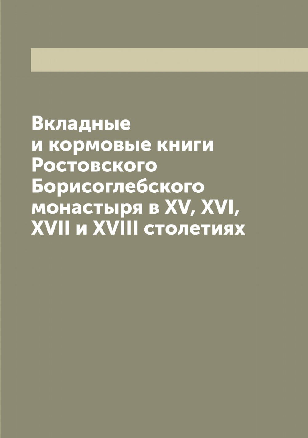 Вкладные и кормовые книги Ростовского Борисоглебского монастыря в XV, XVI, XVII и XVIII столетиях | Нет автора
