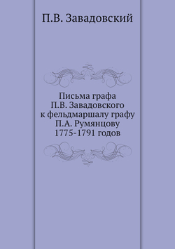 Письма графа П.В. Завадовского к фельдмаршалу графу П.А. Румянцову 1775-1791 годов | П.В. Завадовский
