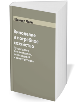 Виноделие и погребное хозяйство. Руководство для виноделов, виноградарей и виноторговцев | Шанцер Леон