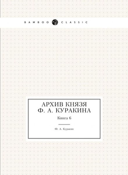 Архив князя Ф. А. Куракина. Книга 6 | Ф.А. Куракин