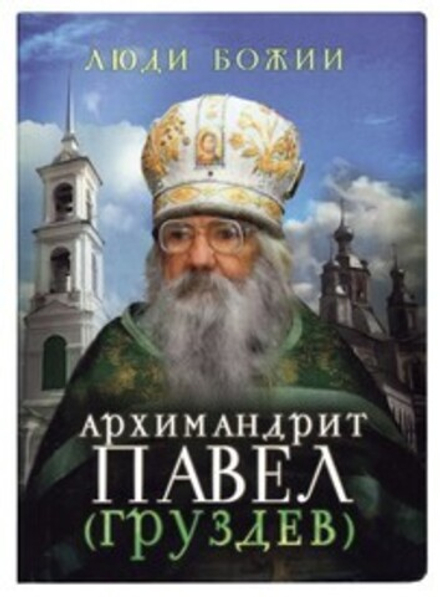 Люди Божии. Архимандрит Павел (Груздев) (Сретенский м.) (Сост. Рожнёва О.Л.)