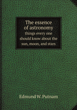 The essence of astronomy; things every one should know about the sun, moon, and stars | Edmund W. Putnam