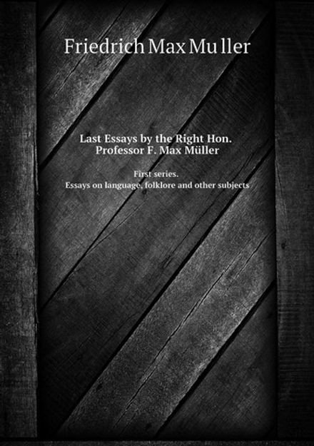 Last Essays by the Right Hon. Professor F. Max Müller. First series. Essays on language, folklore and other subjects | Friedrich Max Müller
