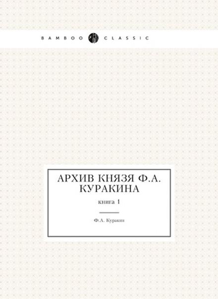 Архив князя Ф.А. Куракина. книга 1 | Ф.А. Куракин