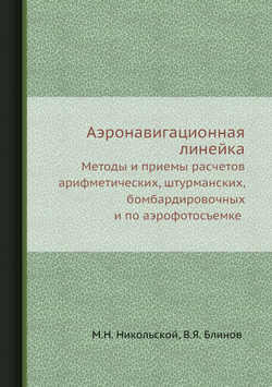 Аэронавигационная линейка. Методы и приемы расчетов арифметических, штурманских, бомбардировочных и по аэрофотосъемке | М.Н. Никольской