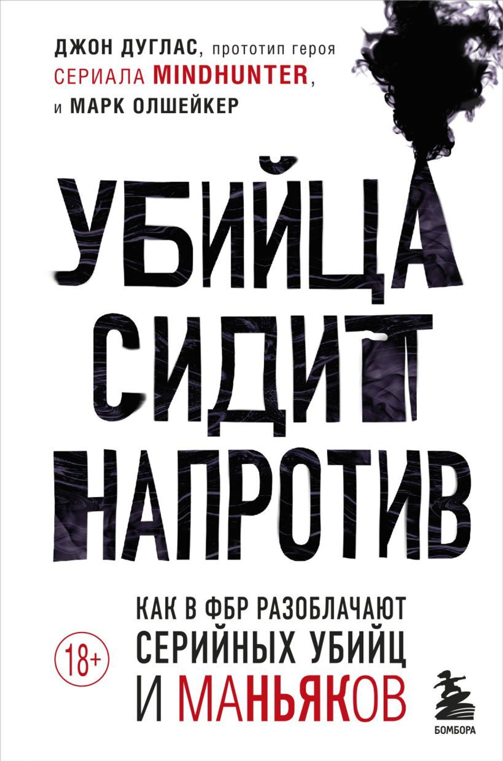 Убийца сидит напротив. Как в ФБР разоблачают серийных убийц и маньяков. Джон Дуглас, Марк Олшейкер