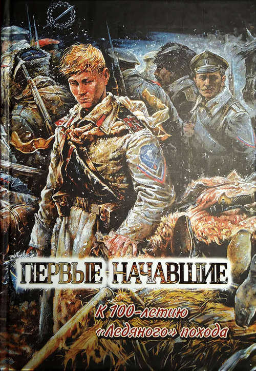 Первые начавшие. К столетию Первого Кубанского («Ледяного») похода