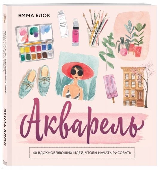 Акварель. 40 вдохновляющих идей, чтобы начать рисовать