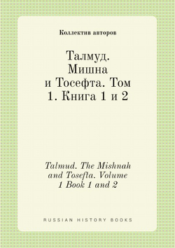 Талмуд. Мишна и Тосефта. Том 1. Книга 1 и 2. Talmud. The Mishnah and Tosefta. Volume 1 Book 1 and 2 | Нет автора