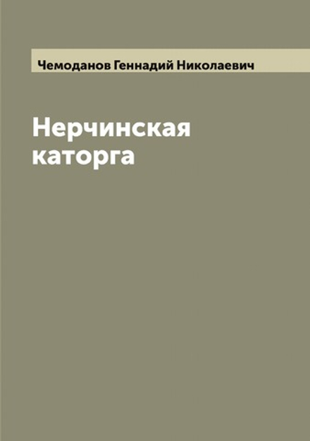 Нерчинская каторга | Чемоданов Геннадий Николаевич