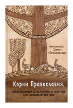 Корни православия, рассказанные в историях и притчах для прибавления ума. Иеромонах Симон (Безкровный)