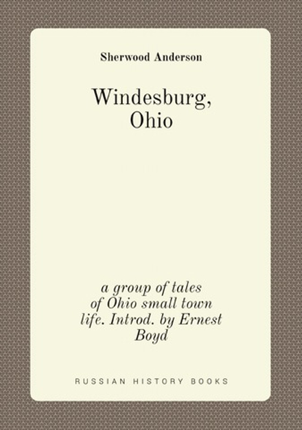 Windesburg, Ohio; a group of tales of Ohio small town life. Introd. by Ernest Boyd | Sherwood Anderson