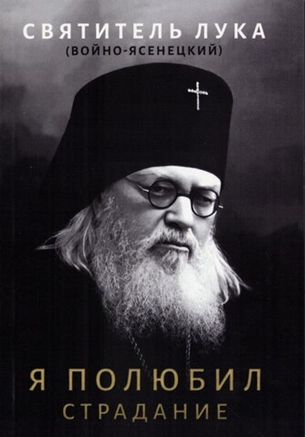 Я полюбил страдание. Святитель Лука (Войно-Ясенецкий)