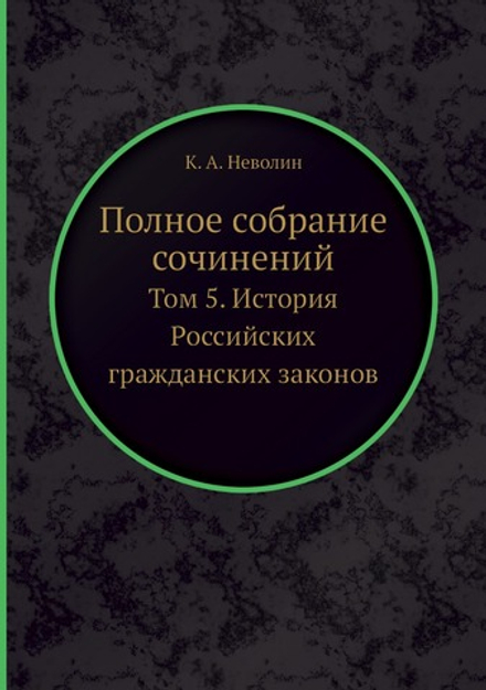 Полное собрание сочинений. Том 5. История Российских гражданских законов | К. А. Неволин
