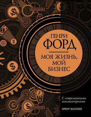 Моя жизнь, мой бизнес. С современными комментариями. Генри Форд