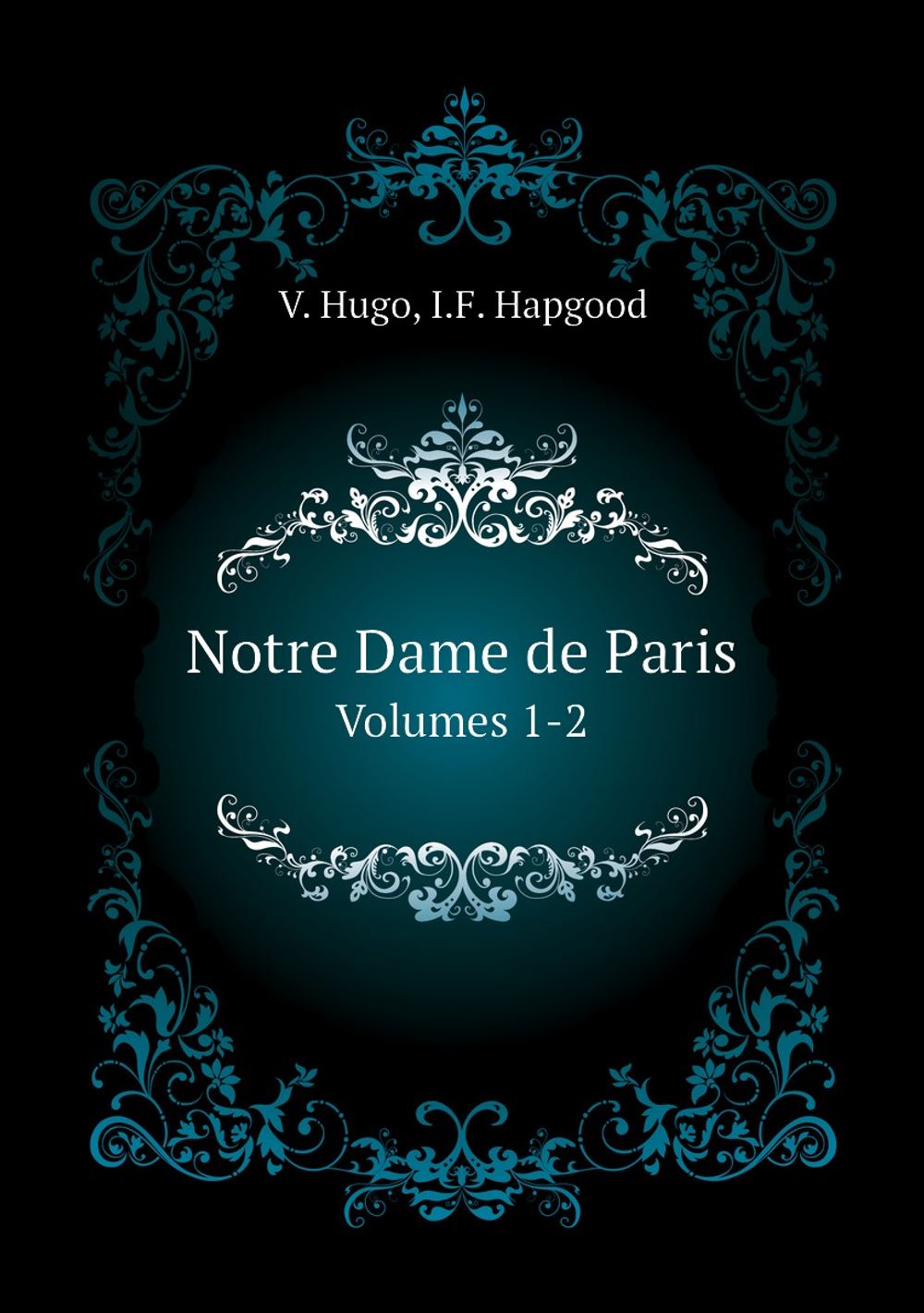 Notre Dame de Paris. Volumes 1-2 | V. Hugo; I.F. Hapgood