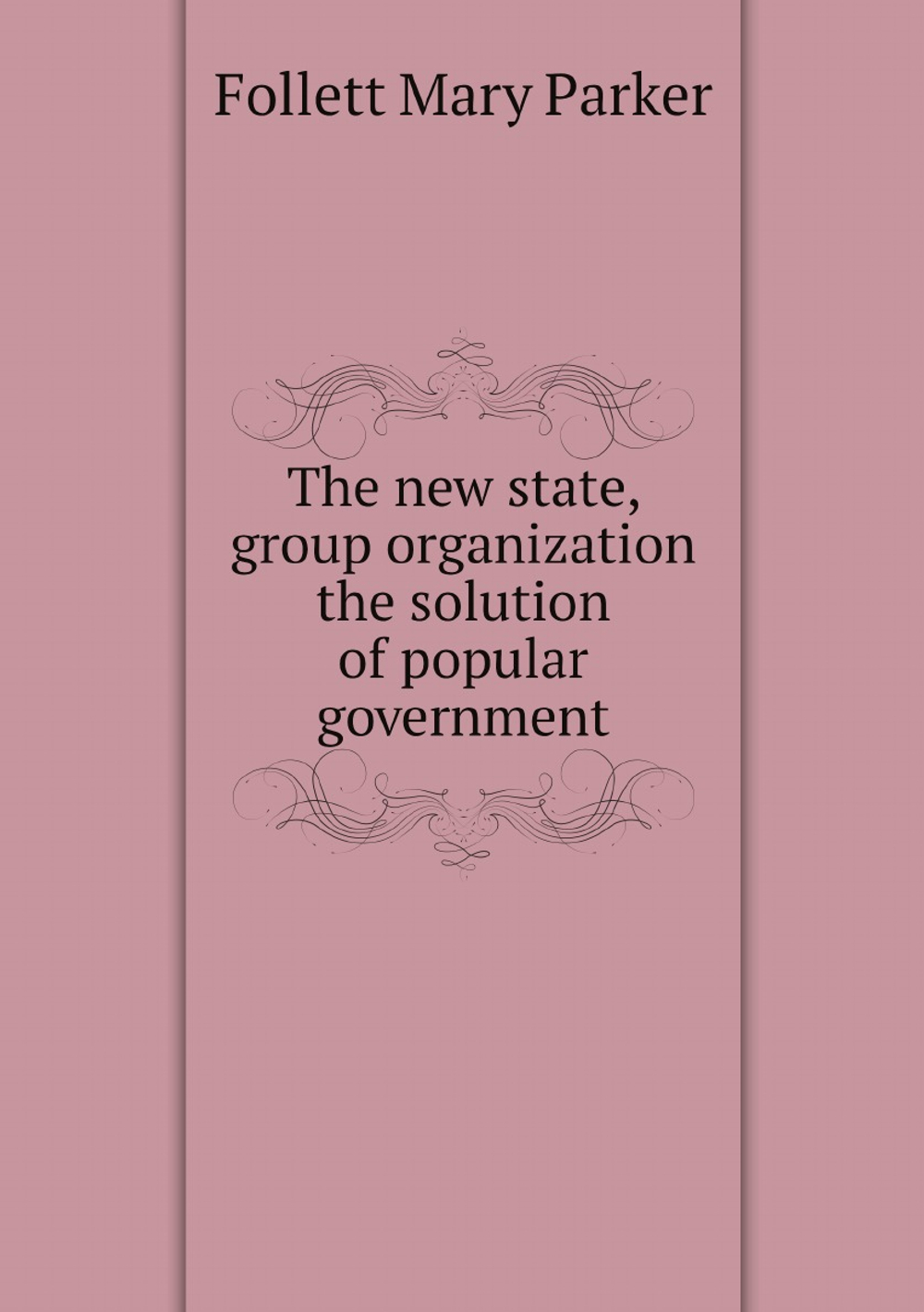 The new state, group organization the solution of popular government | Follett Mary Parker