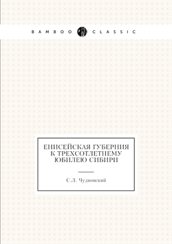 Енисейская губерния к трехсотлетнему юбилею Сибири | С.Л. Чудновский