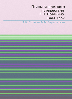 Птицы ганьсуиского путешествия Г. Н. Потанина 1884-1887 | Г. Н. Потанин; М.М. Березовскии