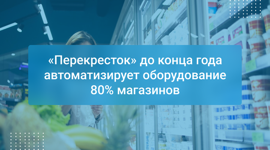 «Перекресток» до конца года автоматизирует оборудование 80% магазинов