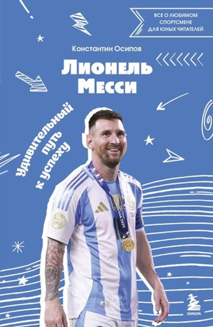 Лионель Месси. Удивительный путь к успеху: все о любимом спортсмене для юных читателей