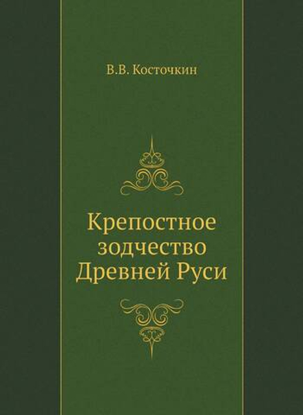 Крепостное зодчество Древней Руси | В.В. Косточкин