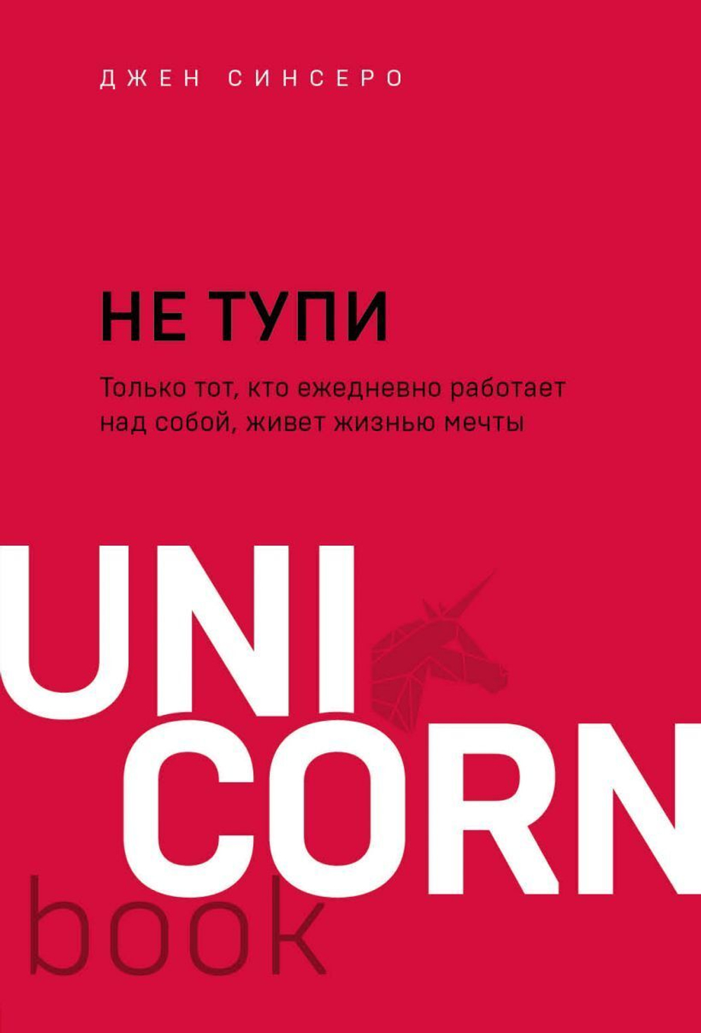 НЕ ТУПИ. Только тот, кто ежедневно работает над собой, живет жизнью мечты, изд.: Эксмо, авт.: Синсеро Д., серия.: UnicornBook. Мегабестселлеры в миниформате