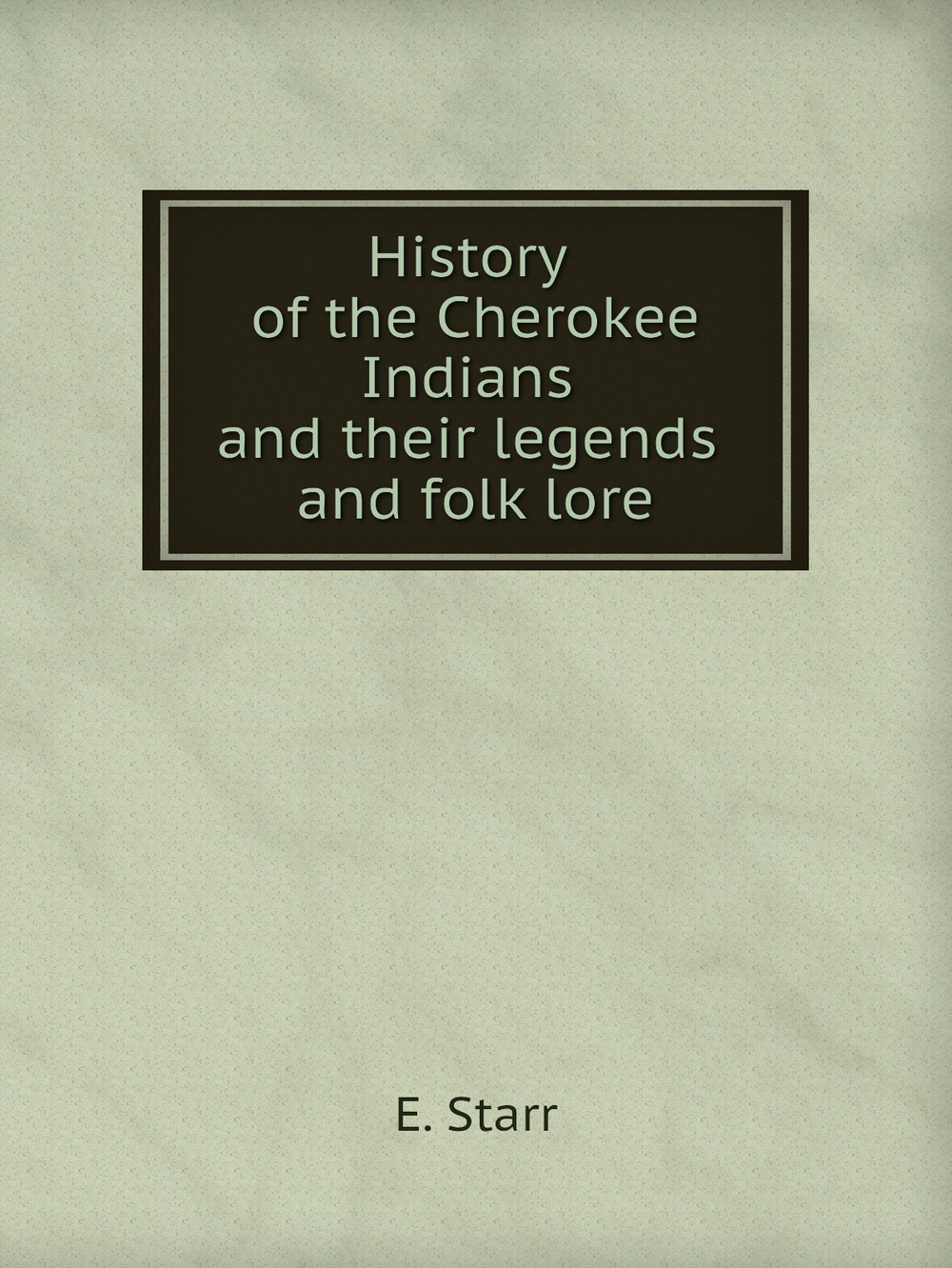 History of the Cherokee Indians and their legends and folk lore | E. Starr