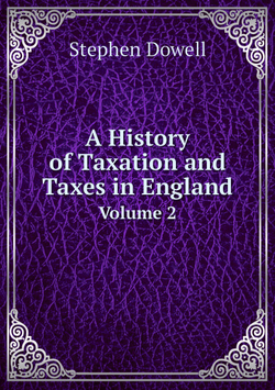 A History of Taxation and Taxes in England. Volume 2 | Stephen Dowell